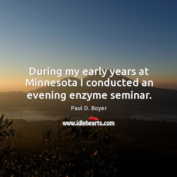 During my early years at minnesota I conducted an evening enzyme seminar. Paul D. Boyer Picture Quote
