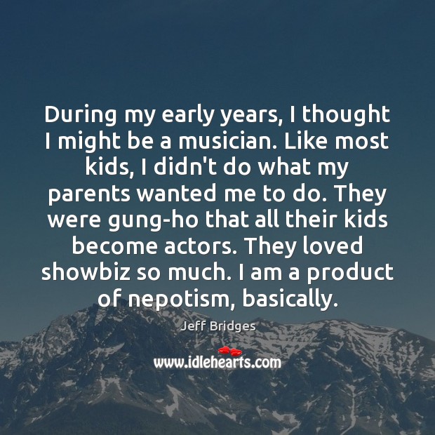 During my early years, I thought I might be a musician. Like Jeff Bridges Picture Quote