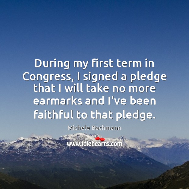 During my first term in Congress, I signed a pledge that I Michele Bachmann Picture Quote