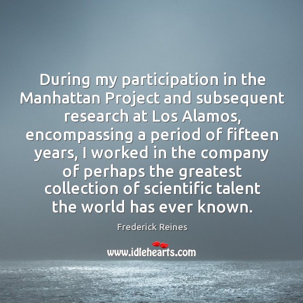 During my participation in the manhattan project and subsequent research at los alamos Image