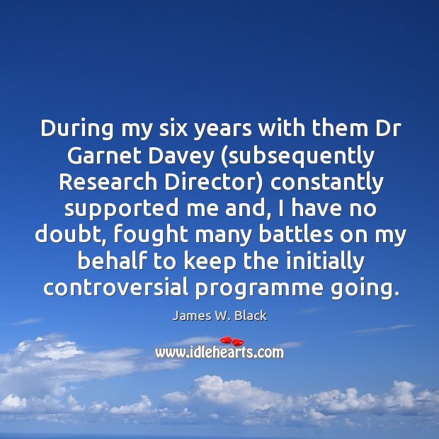 During my six years with them dr garnet davey (subsequently research director) constantly James W. Black Picture Quote