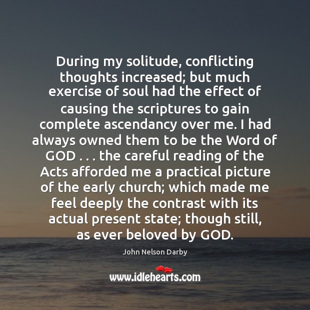 During my solitude, conflicting thoughts increased; but much exercise of soul had John Nelson Darby Picture Quote