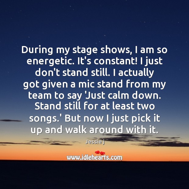 During my stage shows, I am so energetic. It’s constant! I just Jessie j Picture Quote