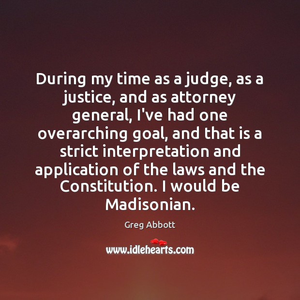 During my time as a judge, as a justice, and as attorney Greg Abbott Picture Quote