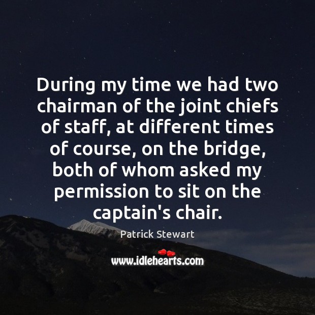 During my time we had two chairman of the joint chiefs of Patrick Stewart Picture Quote