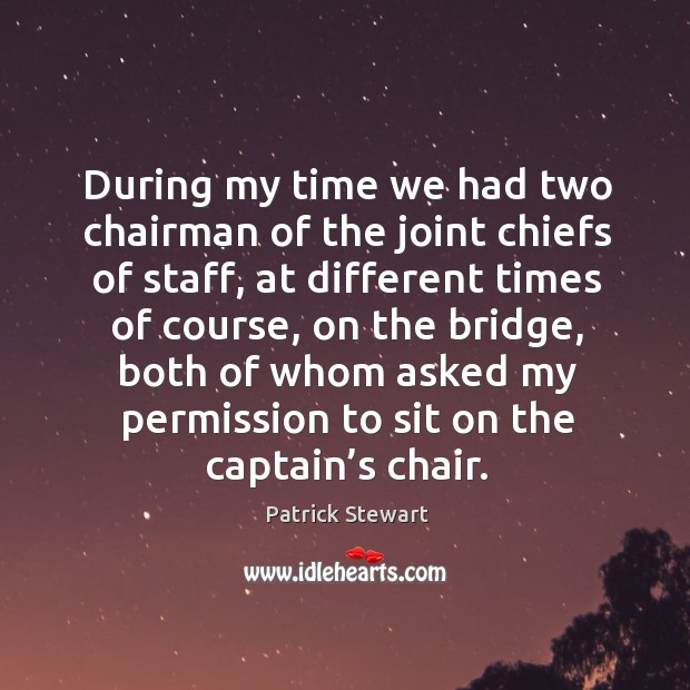 During my time we had two chairman of the joint chiefs of staff, at different times of course Patrick Stewart Picture Quote