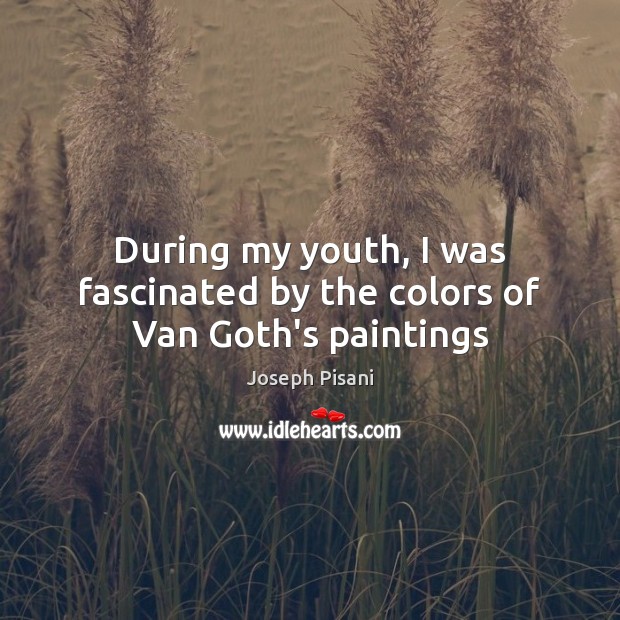 During my youth, I was fascinated by the colors of Van Goth’s paintings Joseph Pisani Picture Quote