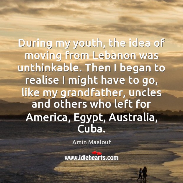 During my youth, the idea of moving from Lebanon was unthinkable. Then Amin Maalouf Picture Quote