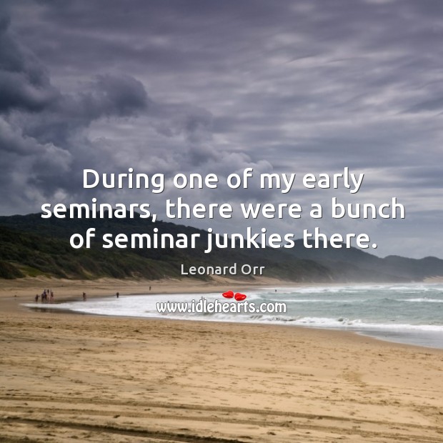 During one of my early seminars, there were a bunch of seminar junkies there. Image