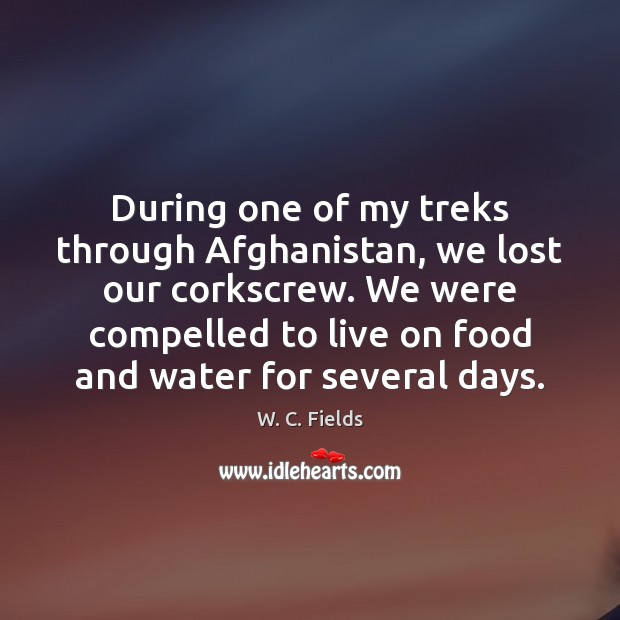 During one of my treks through Afghanistan, we lost our corkscrew. We W. C. Fields Picture Quote