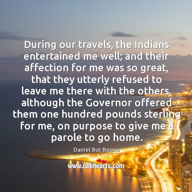 During our travels, the indians entertained me well; and their affection for me was so great Daniel But Boone Picture Quote