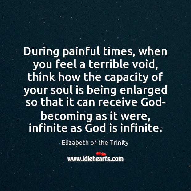 During painful times, when you feel a terrible void, think how the Elizabeth of the Trinity Picture Quote