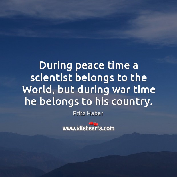 During peace time a scientist belongs to the World, but during war Fritz Haber Picture Quote