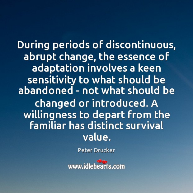 During periods of discontinuous, abrupt change, the essence of adaptation involves a Peter Drucker Picture Quote