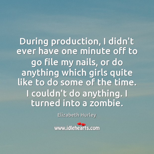 During production, I didn’t ever have one minute off to go file Elizabeth Hurley Picture Quote
