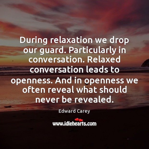 During relaxation we drop our guard. Particularly in conversation. Relaxed conversation leads Edward Carey Picture Quote