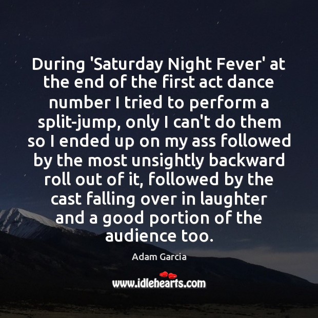 During ‘Saturday Night Fever’ at the end of the first act dance Adam Garcia Picture Quote