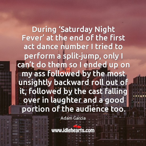 During ‘saturday night fever’ at the end of the first act dance number I tried to perform Laughter Quotes Image