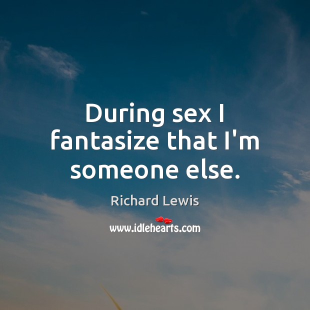 During sex I fantasize that I’m someone else. Richard Lewis Picture Quote