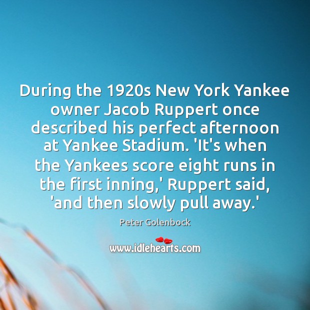 During the 1920s New York Yankee owner Jacob Ruppert once described his Peter Golenbock Picture Quote