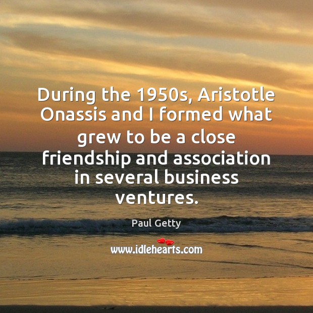 During the 1950s, Aristotle Onassis and I formed what grew to be Paul Getty Picture Quote