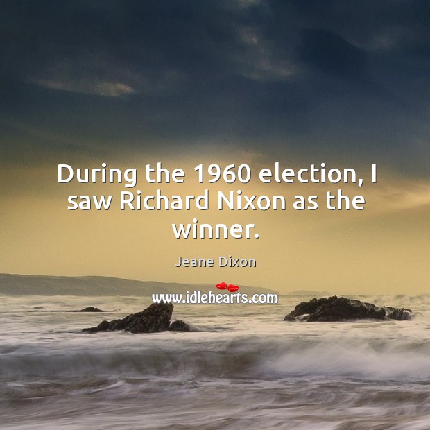 During the 1960 election, I saw richard nixon as the winner. Jeane Dixon Picture Quote