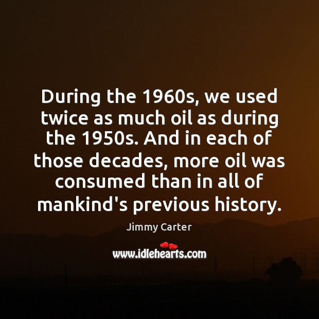 During the 1960s, we used twice as much oil as during the 1950 Jimmy Carter Picture Quote