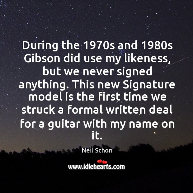 During the 1970s and 1980s gibson did use my likeness Neil Schon Picture Quote