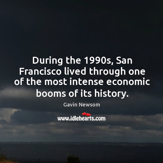 During the 1990s, san francisco lived through one of the most intense economic booms of its history. Gavin Newsom Picture Quote