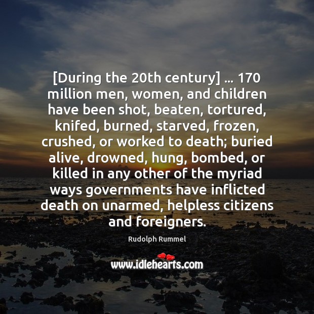 [During the 20th century] … 170 million men, women, and children have been shot, Rudolph Rummel Picture Quote