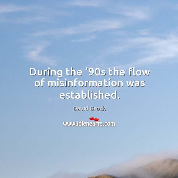 During the ’90s the flow of misinformation was established. David Brock Picture Quote