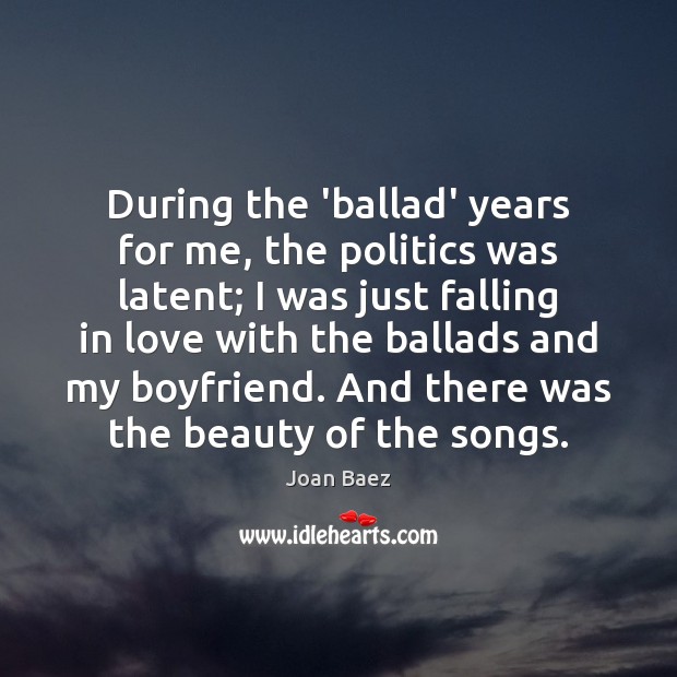 During the ‘ballad’ years for me, the politics was latent; I was Joan Baez Picture Quote