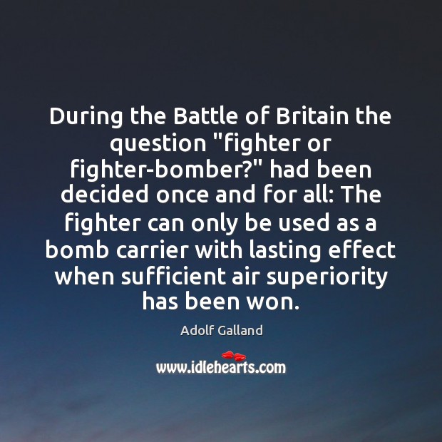 During the Battle of Britain the question “fighter or fighter-bomber?” had been Adolf Galland Picture Quote