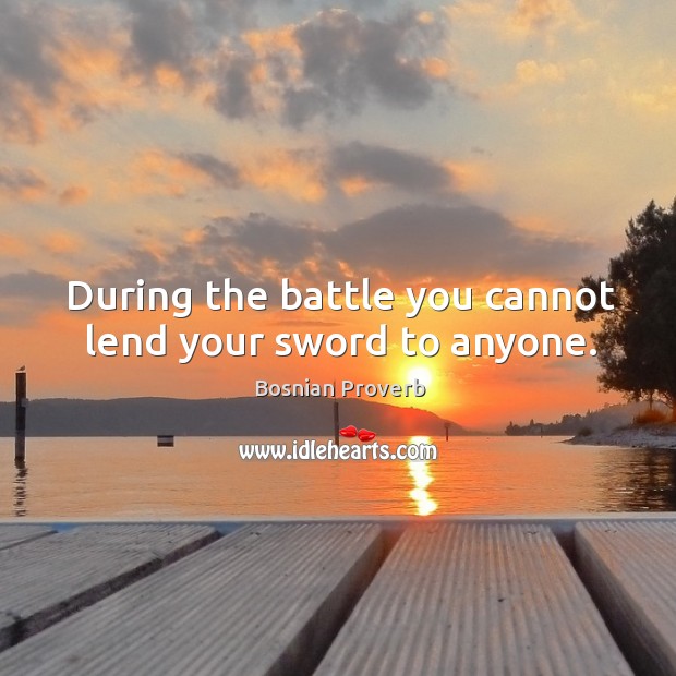 During the battle you cannot lend your sword to anyone. Bosnian Proverbs Image