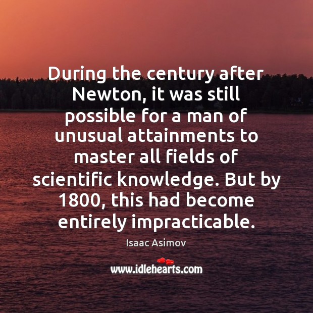 During the century after Newton, it was still possible for a man Isaac Asimov Picture Quote