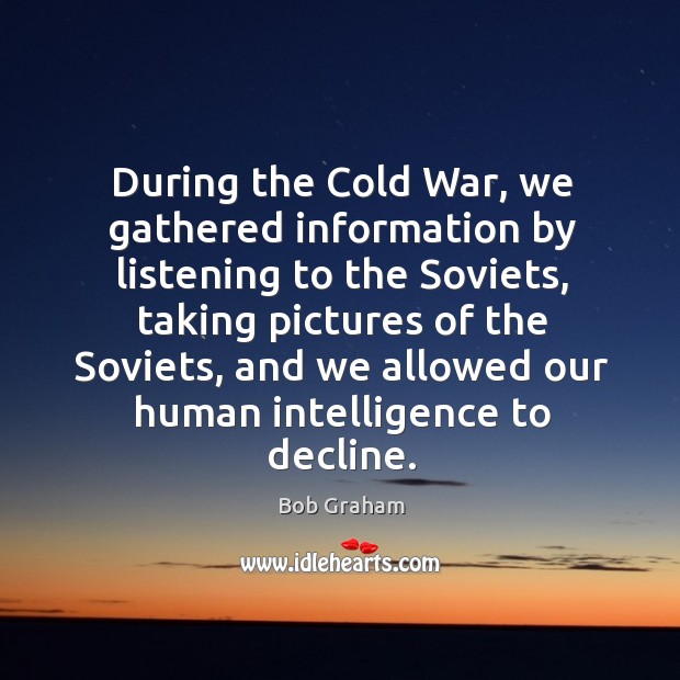 During the cold war, we gathered information by listening to the soviets Bob Graham Picture Quote