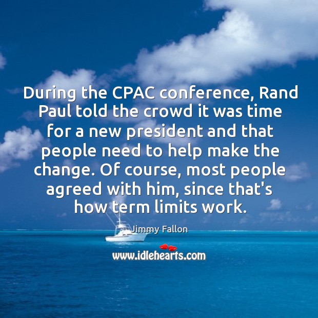 During the CPAC conference, Rand Paul told the crowd it was time Jimmy Fallon Picture Quote