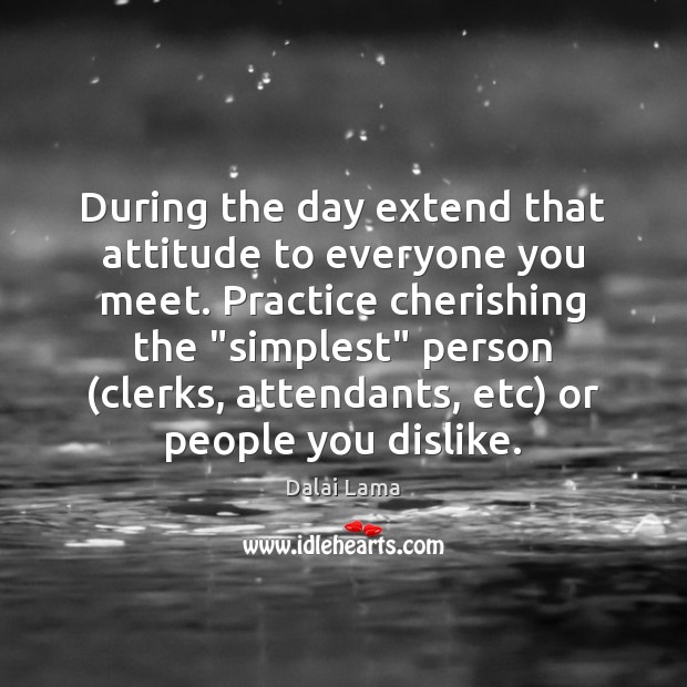During the day extend that attitude to everyone you meet. Practice cherishing Dalai Lama Picture Quote