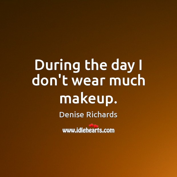 During the day I don’t wear much makeup. Denise Richards Picture Quote