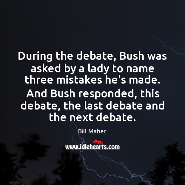 During the debate, Bush was asked by a lady to name three Bill Maher Picture Quote