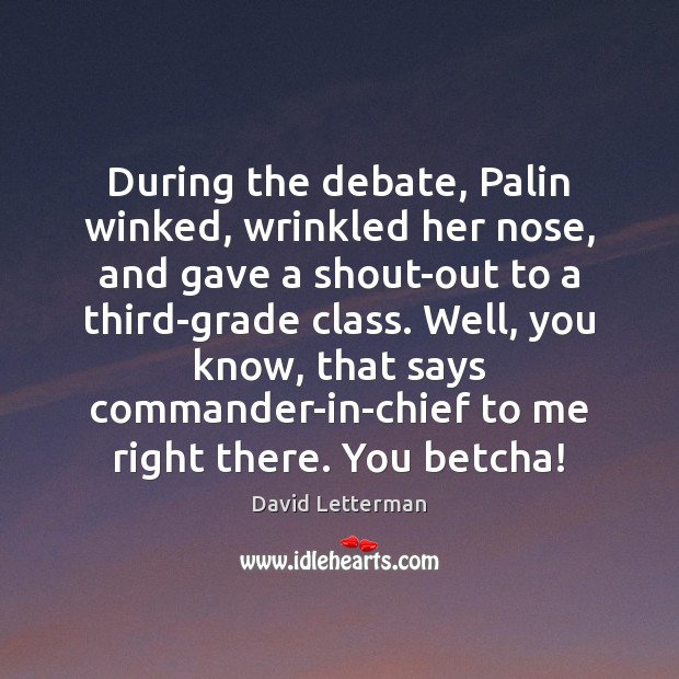 During the debate, Palin winked, wrinkled her nose, and gave a shout-out David Letterman Picture Quote