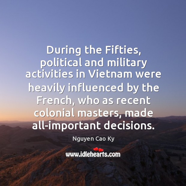 During the fifties, political and military activities in vietnam were heavily influenced by the french Nguyen Cao Ky Picture Quote