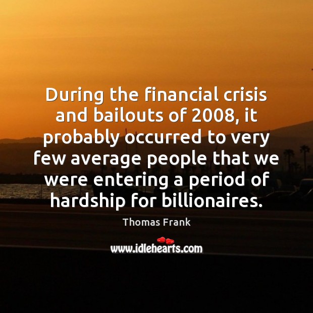 During the financial crisis and bailouts of 2008, it probably occurred to very Thomas Frank Picture Quote