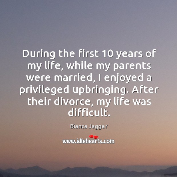 During the first 10 years of my life, while my parents were married 