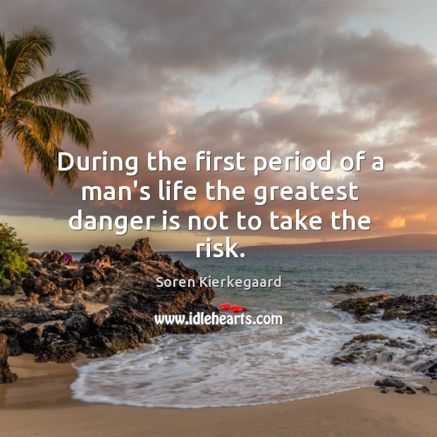 During the first period of a man’s life the greatest danger is not to take the risk. Soren Kierkegaard Picture Quote