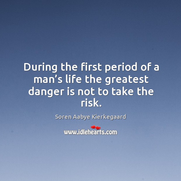 During the first period of a man’s life the greatest danger is not to take the risk. Soren Aabye Kierkegaard Picture Quote