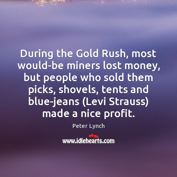 During the Gold Rush, most would-be miners lost money, but people who Peter Lynch Picture Quote