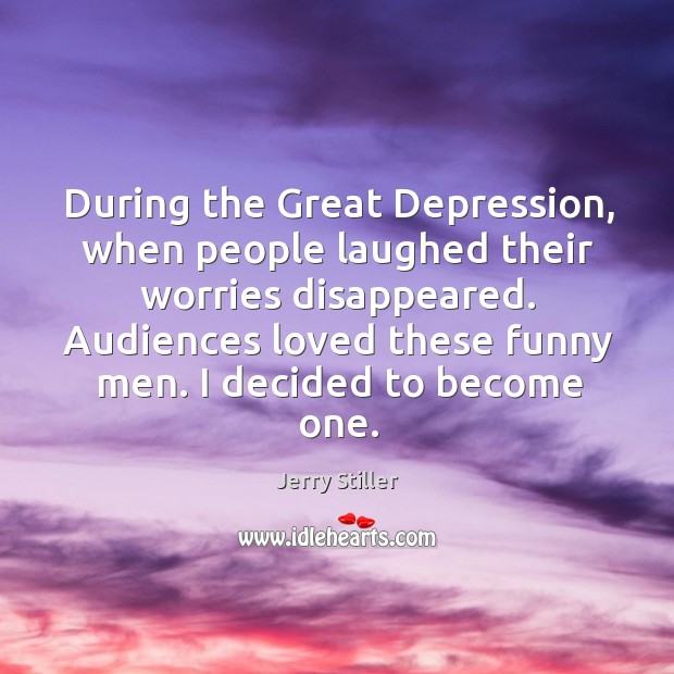 During the great depression, when people laughed their worries disappeared. Jerry Stiller Picture Quote