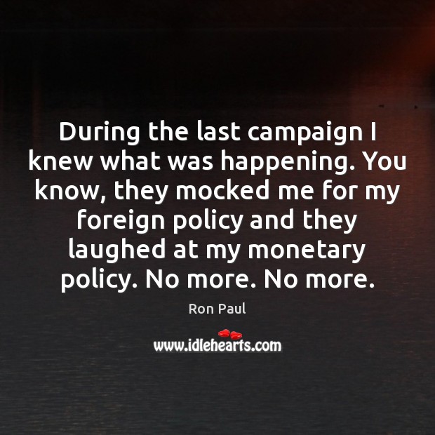 During the last campaign I knew what was happening. You know, they Ron Paul Picture Quote