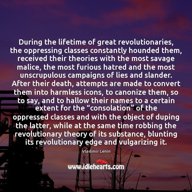 During the lifetime of great revolutionaries, the oppressing classes constantly hounded them, Vladimir Lenin Picture Quote